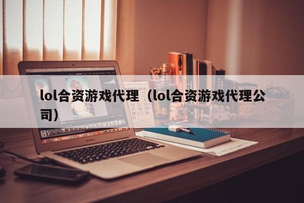 lol合资游戏代理(lol合资游戏代理公司)