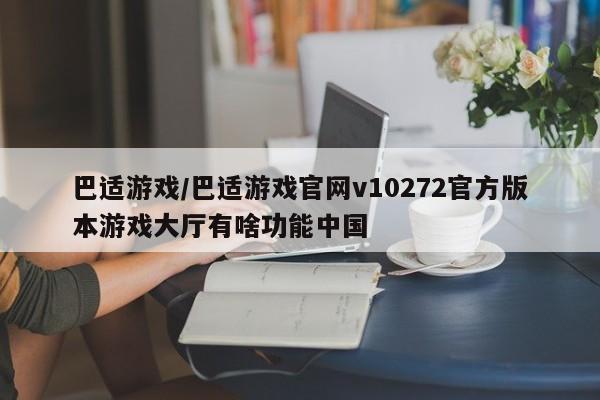 巴适游戏/巴适游戏官网v10272官方版本游戏大厅有啥功能中国