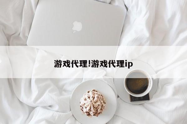 游戏代理!游戏代理ip