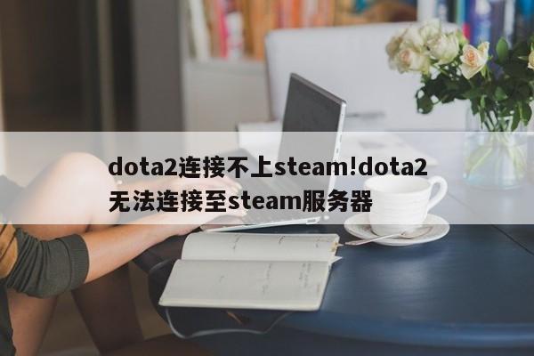 dota2连接不上steam!dota2无法连接至steam服务器
