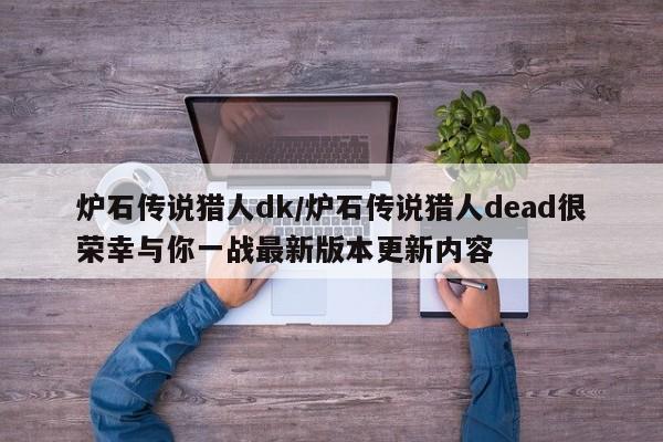 炉石传说猎人dk/炉石传说猎人dead很荣幸与你一战最新版本更新内容