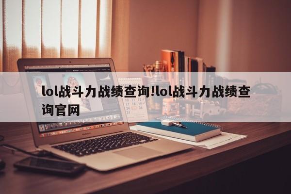 lol战斗力战绩查询!lol战斗力战绩查询官网