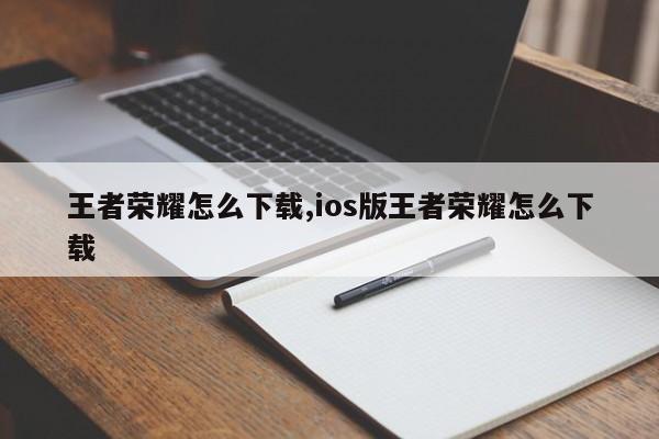 王者荣耀怎么下载,ios版王者荣耀怎么下载