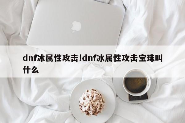 dnf冰属性攻击!dnf冰属性攻击宝珠叫什么