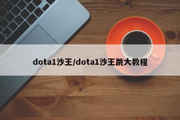 dota1沙王/dota1沙王跳大教程