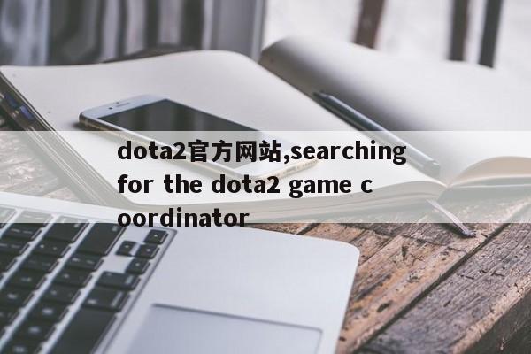 dota2官方网站,searching for the dota2 game coordinator