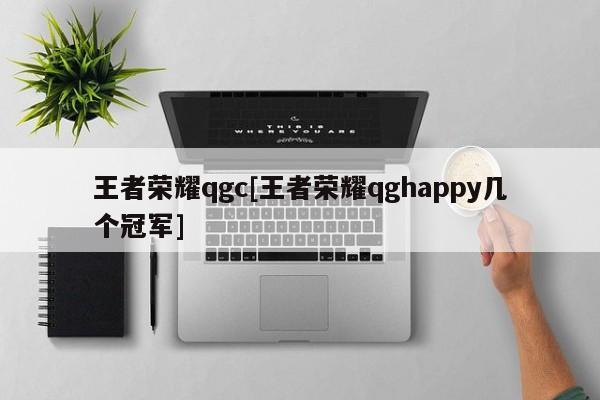 王者荣耀qgc[王者荣耀qghappy几个冠军]