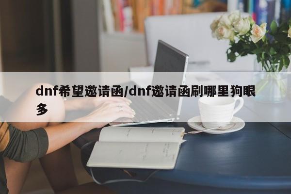 dnf希望邀请函/dnf邀请函刷哪里狗眼多