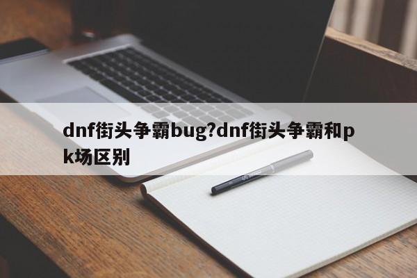 dnf街头争霸bug?dnf街头争霸和pk场区别