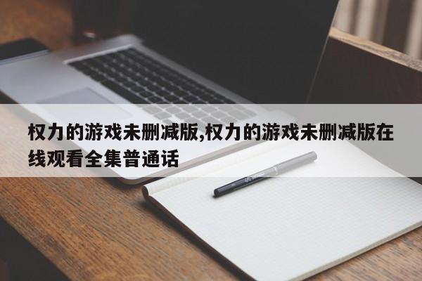 权力的游戏未删减版,权力的游戏未删减版在线观看全集普通话