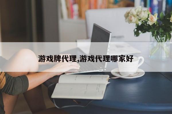 游戏牌代理,游戏代理哪家好