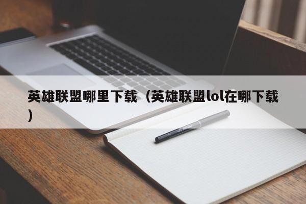 英雄联盟哪里下载（英雄联盟lol在哪下载）