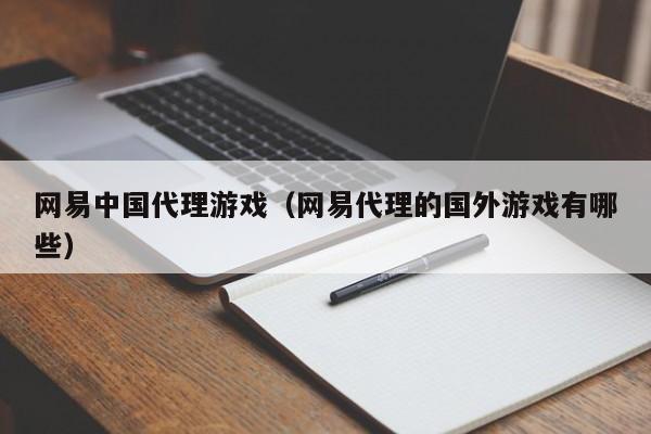 网易中国代理游戏(网易代理的国外游戏有哪些)