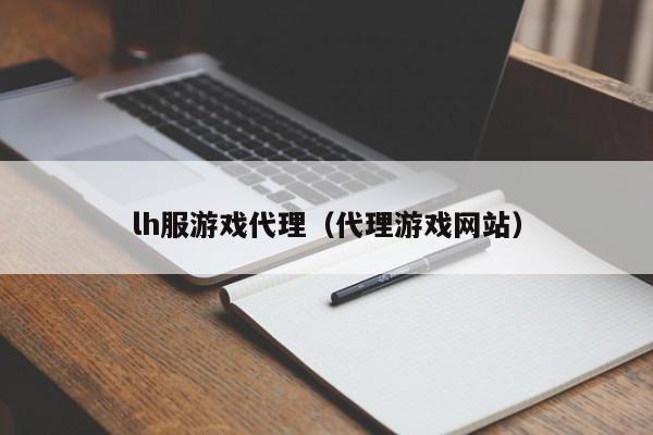 lh服游戏代理(代理游戏网站)
