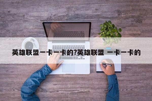 英雄联盟一卡一卡的?英雄联盟 一卡一卡的