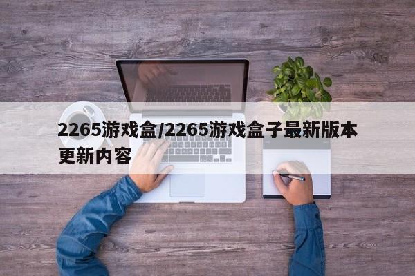 2265游戏盒/2265游戏盒子最新版本更新内容