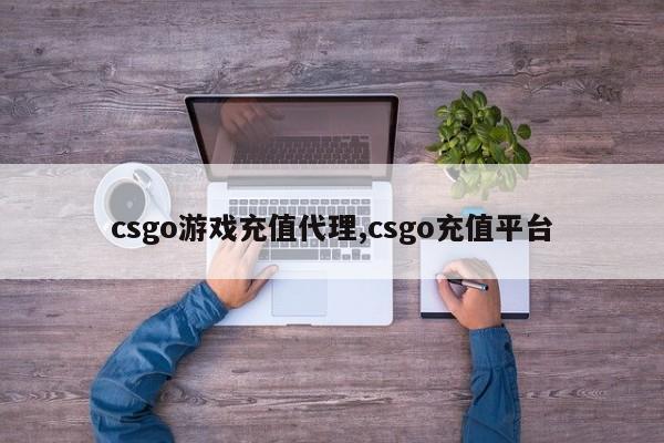 csgo游戏充值代理,csgo充值平台