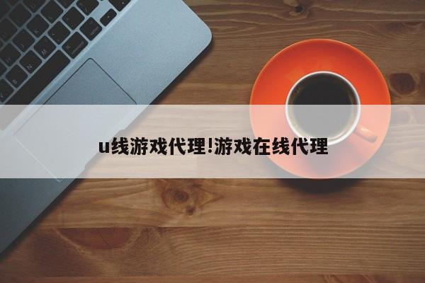 u线游戏代理!游戏在线代理