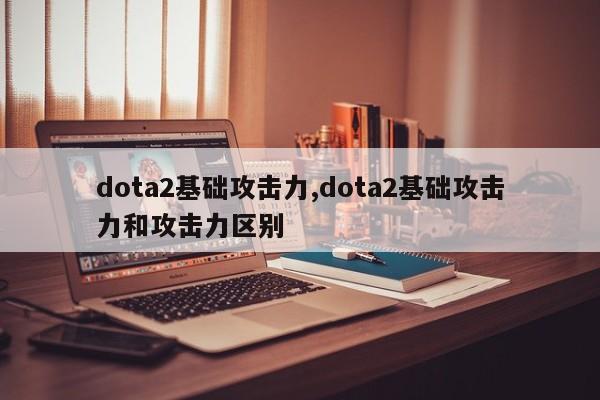 dota2基础攻击力,dota2基础攻击力和攻击力区别