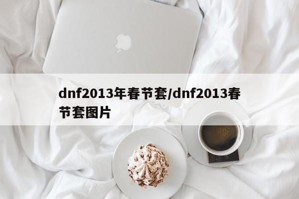 dnf2013年春节套/dnf2013春节套图片