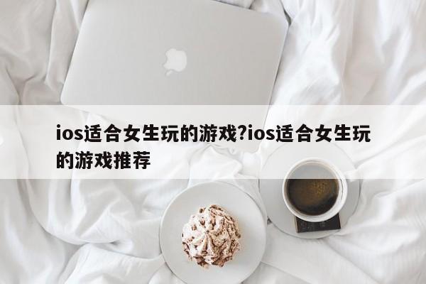 ios适合女生玩的游戏?ios适合女生玩的游戏推荐
