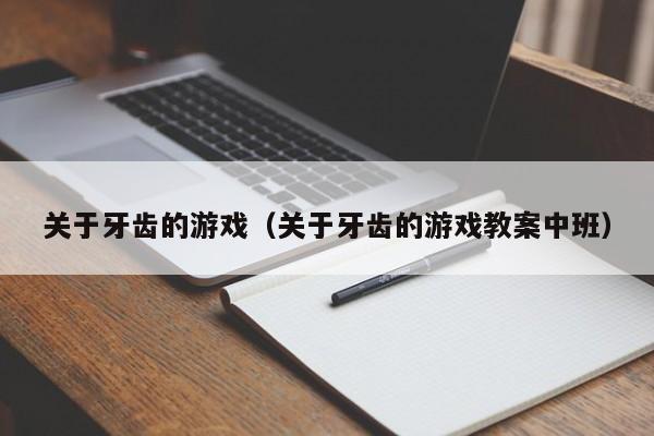 关于牙齿的游戏（关于牙齿的游戏教案中班）