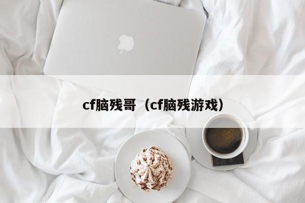 cf脑残哥(cf脑残游戏)