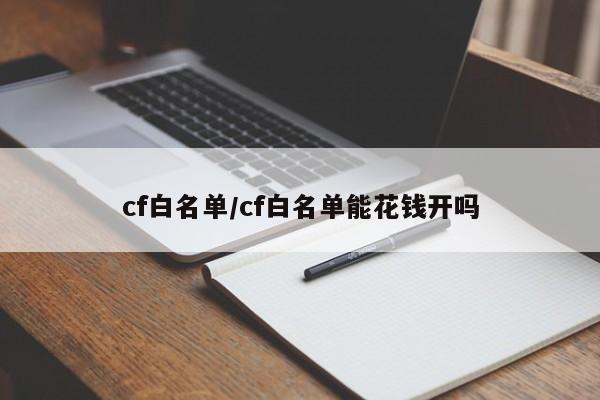 cf白名单/cf白名单能花钱开吗