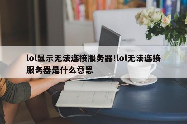lol显示无法连接服务器!lol无法连接服务器是什么意思