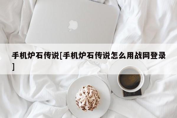 手机炉石传说[手机炉石传说怎么用战网登录]