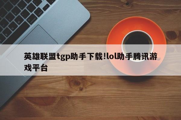 英雄联盟tgp助手下载!lol助手腾讯游戏平台
