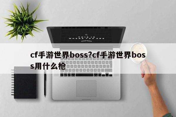 cf手游世界boss?cf手游世界boss用什么枪