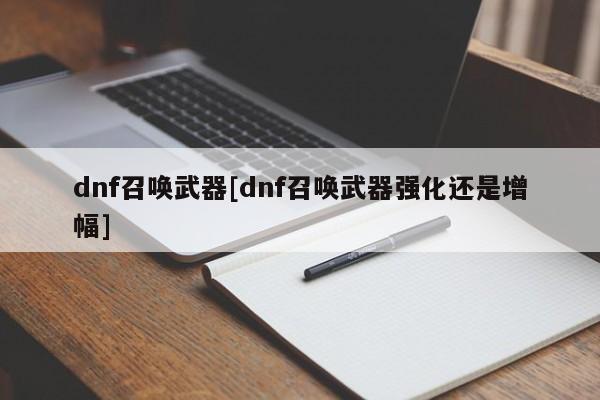 dnf召唤武器[dnf召唤武器强化还是增幅]