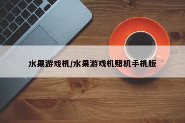 水果游戏机/水果游戏机赌机手机版