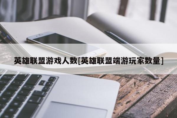 英雄联盟游戏人数[英雄联盟端游玩家数量]