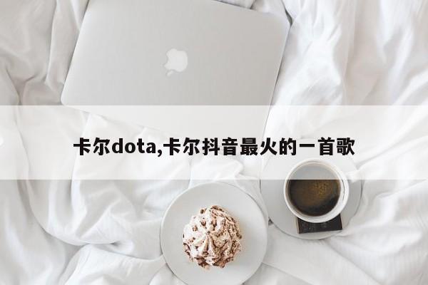卡尔dota,卡尔抖音最火的一首歌