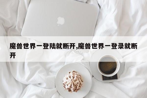 魔兽世界一登陆就断开,魔兽世界一登录就断开