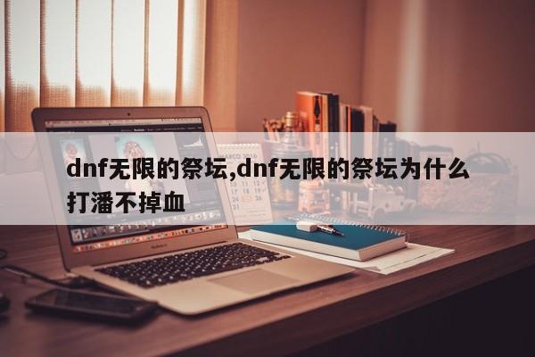 dnf无限的祭坛,dnf无限的祭坛为什么打潘不掉血