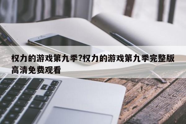 权力的游戏第九季?权力的游戏第九季完整版高清免费观看