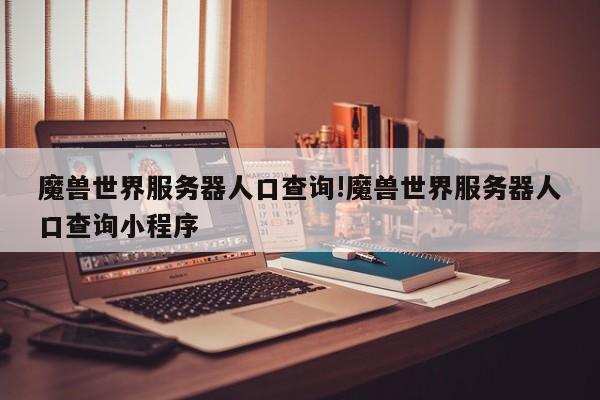 魔兽世界服务器人口查询!魔兽世界服务器人口查询小程序