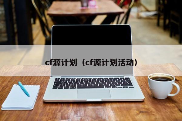 cf源计划(cf源计划活动)