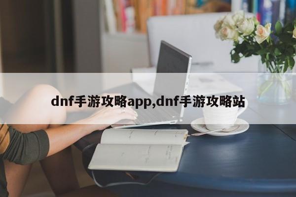 dnf手游攻略app,dnf手游攻略站