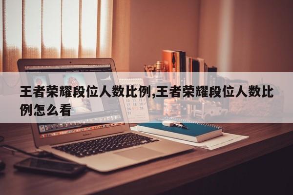 王者荣耀段位人数比例,王者荣耀段位人数比例怎么看