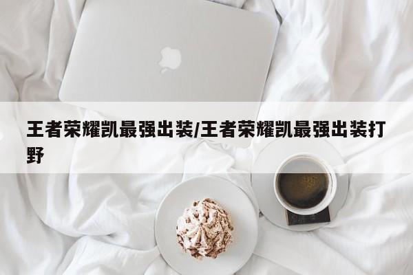 王者荣耀凯最强出装/王者荣耀凯最强出装打野