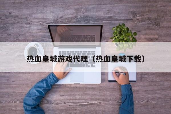 热血皇城游戏代理(热血皇城下载)