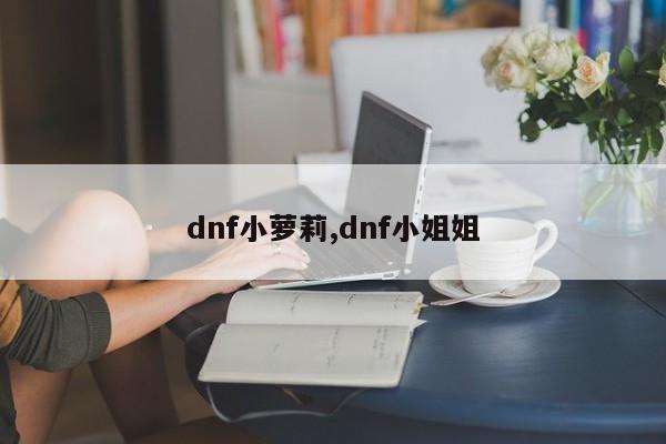dnf小萝莉,dnf小姐姐