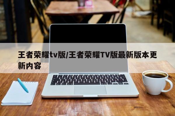 王者荣耀tv版/王者荣耀TV版最新版本更新内容