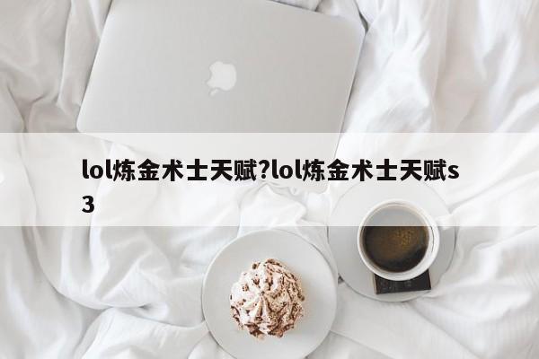lol炼金术士天赋?lol炼金术士天赋s3