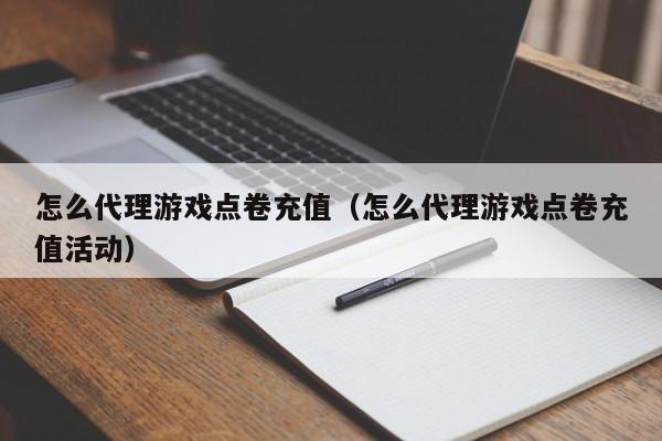 怎么代理游戏点卷充值(怎么代理游戏点卷充值活动)