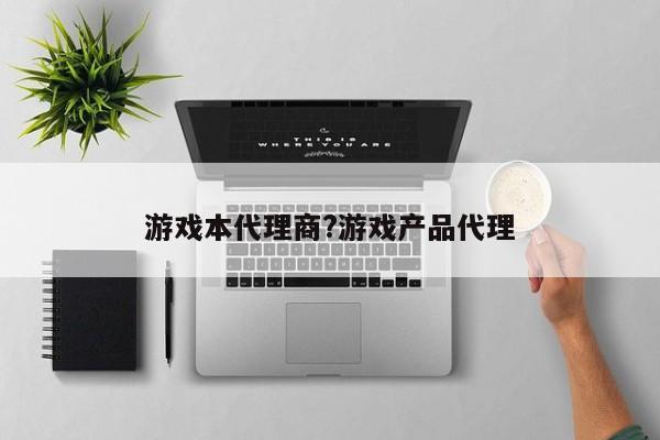 游戏本代理商?游戏产品代理